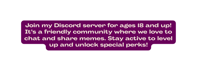 Join my Discord server for ages 18 and up It s a friendly community where we love to chat and share memes Stay active to level up and unlock special perks